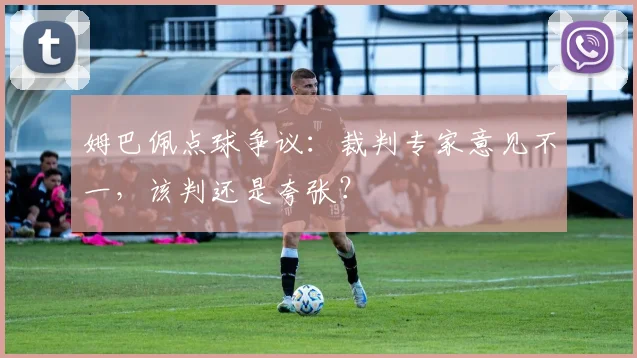 姆巴佩点球争议:裁判专家意见不一,该判还是夸张?
