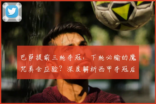 巴萨提前三轮夺冠,下轮必输的魔咒真会应验?深度解析西甲夺冠后规律