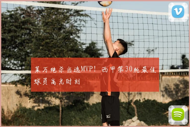 莱万绝杀当选MVP!西甲第30轮最佳球员高光时刻