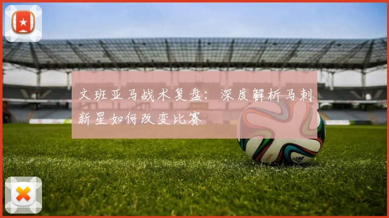 文班亚马战术复盘:深度解析马刺新星如何改变比赛