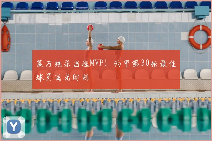 莱万绝杀当选MVP！西甲第30轮最佳球员高光时刻