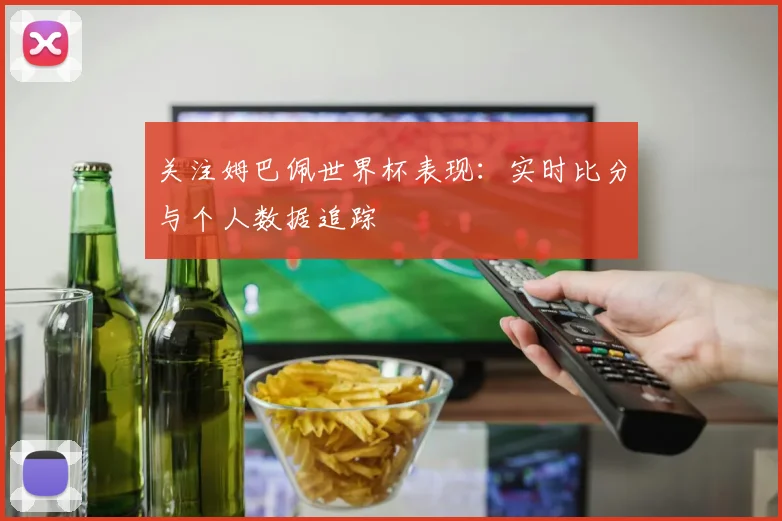 关注姆巴佩世界杯表现:实时比分与个人数据追踪