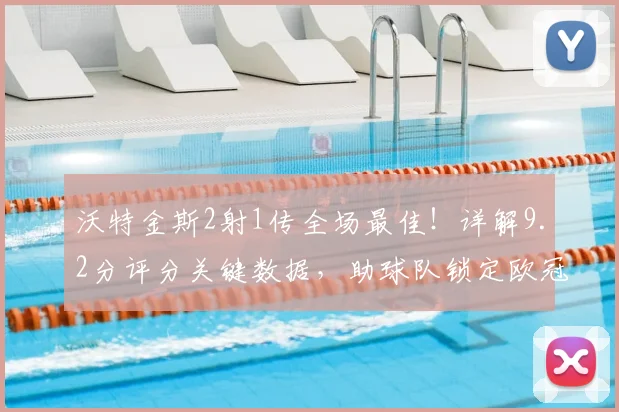 沃特金斯2射1传全场最佳！详解9.2分评分关键数据，助球队锁定欧冠资格