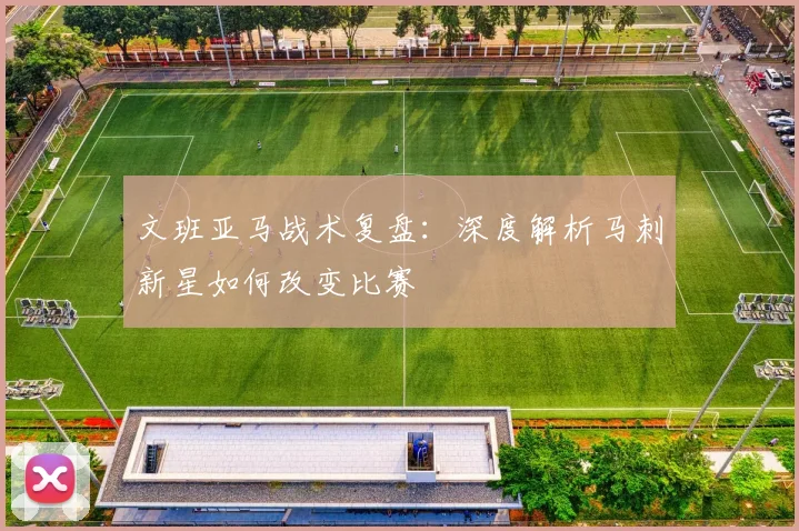 文班亚马战术复盘：深度解析马刺新星如何改变比赛