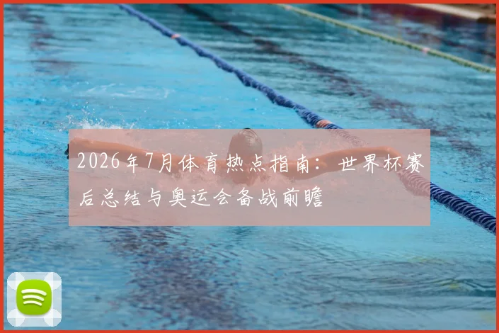 2026年7月体育热点指南:世界杯赛后总结与奥运会备战前瞻