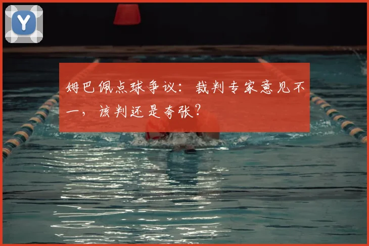 姆巴佩点球争议:裁判专家意见不一,该判还是夸张?